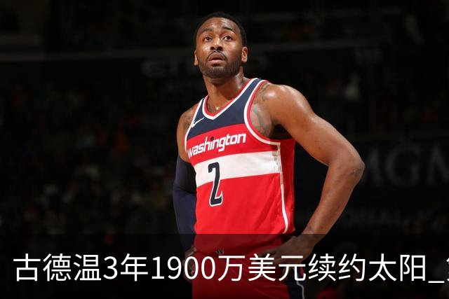 古德温3年1900万美元续约太阳 第3年为球员选项