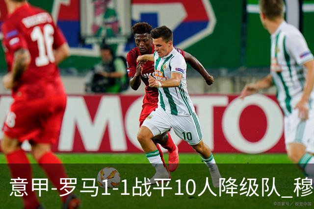 意甲-罗马1-1战平10人降级队 穆里尼奥近5轮不胜